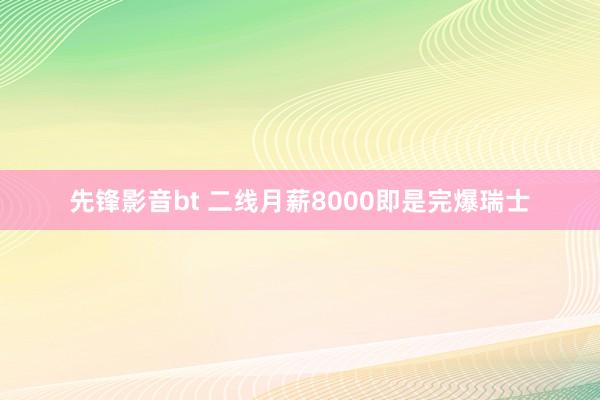 先锋影音bt 二线月薪8000即是完爆瑞士