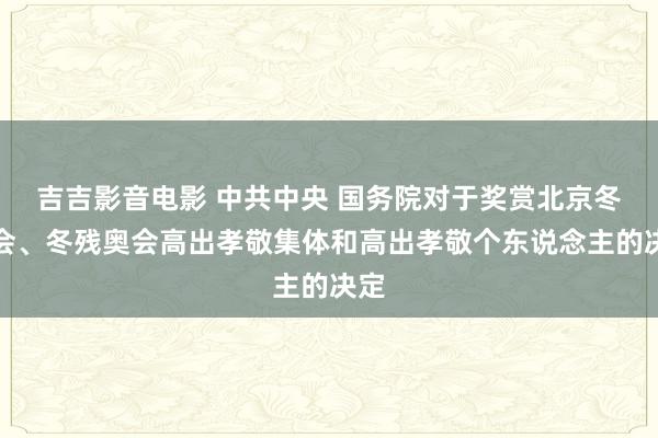 吉吉影音电影 中共中央 国务院对于奖赏北京冬奥会、冬残奥会高出孝敬集体和高出孝敬个东说念主的决定