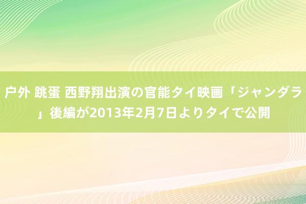 户外 跳蛋 西野翔出演の官能タイ映画「ジャンダラ」後編が2013年2月7日よりタイで公開