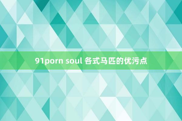 91porn soul 各式马匹的优污点